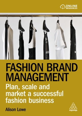 Fashion Brand Management: Plan, Scale and Market a Successful Fashion Business - Lowe, Alison