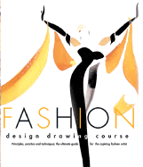 Fashion Design Drawing Course: Principles, Practice and Techniques: The Ultimate Guide for the Aspiring Fashion Artist