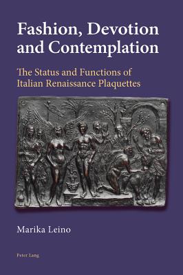 Fashion, Devotion and Contemplation: The Status and Functions of Italian Renaissance Plaquettes - Leino, Marika