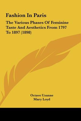 Fashion in Paris: The Various Phases of Feminine Taste and Aesthetics from 1797 to 1897 (1898) - Uzanne, Octave, and Loyd, Mary, Lady