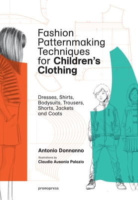 Fashion Patternmaking Techniques for Children's Clothing: Dresses, Shirts, Bodysuits, Trousers, Jackets and Coats - Donnanno, Antonio