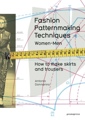 Fashion Patternmaking Techniques, Volume 1: How to Make Skirts, Trousers and Shirts. Women/Men - Donnanno, Antonio