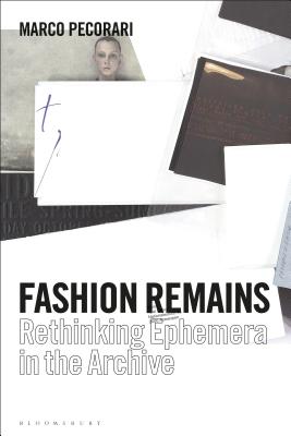 Fashion Remains: Rethinking Ephemera in the Archive - Pecorari, Marco, Professor