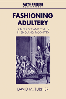 Fashioning Adultery: Gender, Sex and Civility in England, 1660-1740 - Turner, David M.