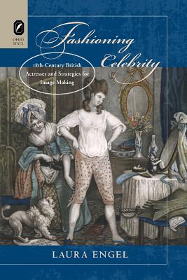 Fashioning Celebrity: Eighteenth-Century British Actresses and Strategies for Image Making - Engel, Laura