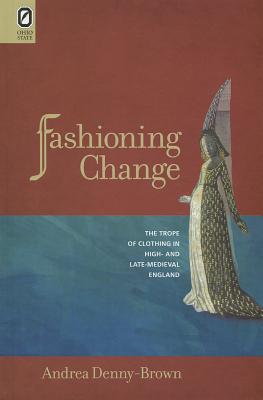 Fashioning Change: The Trope of Clothing in High- And Late-Medieval England - Denny-Brown, Andrea