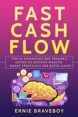 Fast Cash Flow: The AI-Enhanced Day Trader's Guide to Instant Wealth! - Smart Strategies for Rapid Gains - Braveboy, Ernie