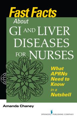 Fast Facts about GI and Liver Diseases for Nurses: What APRNs Need to Know in a Nutshell - Chaney, Amanda, Msn, Arnp