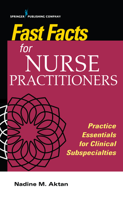 Fast Facts for Nurse Practitioners: Practice Essentials for Clinical Subspecialties - Aktan, Nadine, PhD