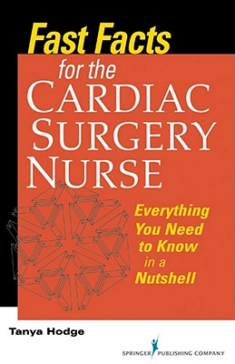 Fast Facts for the Cardiac Surgery Nurse: Everything You Need to Know in a Nutshell - Hodge, Tanya, MS, RN, CNS, Ccrn