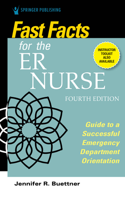 Fast Facts for the Er Nurse, Fourth Edition: Guide to a Successful Emergency Department Orientation - Buettner, Jennifer, RN, Bsn, Hhp