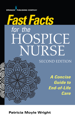 Fast Facts for the Hospice Nurse, Second Edition: A Concise Guide to End-of-Life Care - Wright, Patricia Moyle (Editor)