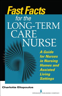 Fast Facts for the Long-Term Care Nurse: What Nursing Home and Assisted Living Nurses Need to Know in a Nutshell - Eliopoulos, Charlotte Mph