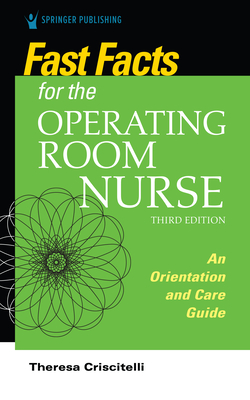 Fast Facts for the Operating Room Nurse, Third Edition: An Orientation and Care Guide - Criscitelli, Theresa, Edd, RN