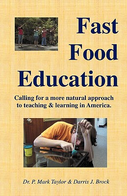 Fast Food Education: Calling for a More Natural Approach to Teaching & Learning in America - Taylor, P Mark, Dr., and Brock, Darris J