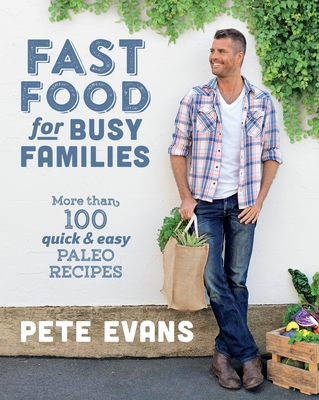 Fast Food for Busy Families: More Than 100 Quick and Easy Paleo Recipes - Evans, Pete