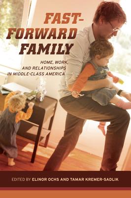 Fast-Forward Family: Home, Work, and Relationships in Middle-Class America - Ochs, Elinor (Editor), and Kremer-Sadlik, Tamar (Editor)