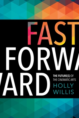 Fast Forward: The Future(s) of the Cinematic Arts - Willis, Holly, Professor