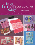 Fast, Fun & Easy Book Cover Art: Add a Quilted Fabric Touch to Binders, Scrapbooks, Journals & More