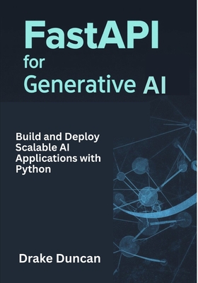 FastAPI for Generative AI: Build and Deploy Scalable AI Applications with Python - Duncan, Drake