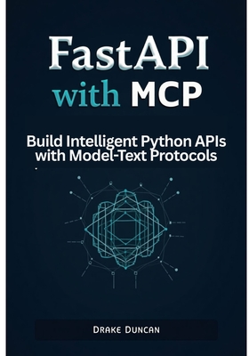 FastAPI with MCP: Build Intelligent Python APIs with Model-Text Protocols - Duncan, Drake