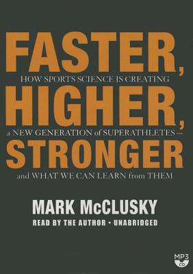 Faster, Higher, Stronger: How Sports Science Is Creating a New Generation of Superathletes-And What We Can Learn from Them - McClusky, Mark (Read by)