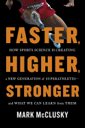 Faster, Higher, Stronger: How Sports Science Is Creating a New Generation of Superathletes--And What We Can Learn from Them
