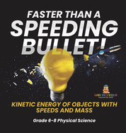 Faster than A Speeding Bullet! Kinetic Energy of Objects with Speeds and Mass Grade 6-8 Physical Science