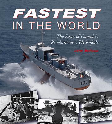 Fastest in the World: The Saga of Canada's Revolutionary Hydrofoils - Boileau, John