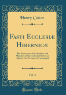 Fasti Ecclesi Hibernic, Vol. 4: The Succession of the Prelates and Members of the Cathedral Bodies in Ireland; The Province of Connaught (Classic Reprint)