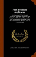 Fasti Ecclesiae Anglicanae: Or A Calendar Of The Principal Ecclesiast. Dignitaries In England And Wales, And Of The Chief Officers In The Univ. Of Oxford And Cambridge, From The Earliest Time To The Year 1760: In 3 Vol, Volume 3