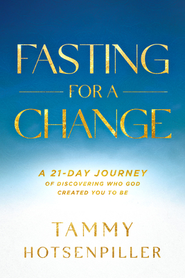 Fasting for a Change: A 21-Day Journey of Discovering Who God Created You to Be - Hotsenpiller, Tammy