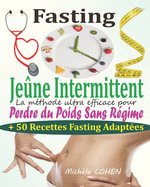 Fasting - Je?ne Intermittent: Le guide complet et pratique pour d?couvrir le pouvoir du je?ne intermittent: La m?thode ultra efficace pour perdre du poids sans r?gime + 50 Recettes Fasting adapt?es