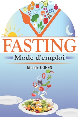 Fasting, mode d'emploi: Le guide du je?ne intermittent le plus complet pour perdre du poids naturellement, gagner en ?nergie et vivre plus longtemps en meilleure sant? sans souffrir de la faim ! - Cohen, Mich?le