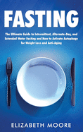 Fasting: The Ultimate Guide to Intermittent, Alternate-Day, and Extended Water Fasting and How to Activate Autophagy for Weight Loss and Anti-Aging
