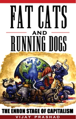 Fat Cats and Running Dogs: The Enron Stage of Capitalism - Prashad, Vijay, Professor