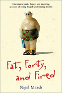 Fat, Forty, and Fired: One Man's Frank, Funny, and Inspiring Account of Losing His Job and Finding His Life