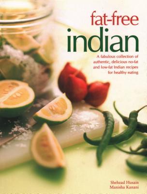 Fat-Free Indian: A fabulous collection of authentic, delicious no-fat and low-fat Indian recipes for healthy eating - Husain, Shehzad, and Kanani, Manisha