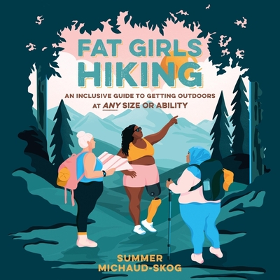 Fat Girls Hiking: An Inclusive Guide to Getting Outdoors at Any Size or Ability - Michaud-Skog, Summer, and Abbott-Pratt, Joniece (Read by), and Corzo, Frankie (Read by)