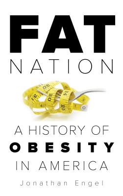 Fat Nation: A History of Obesity in America - Engel, Jonathan