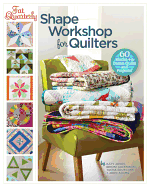 Fat Quarterly Shape Workshop for Quilters: 60 Blocks + a Dozen Quilts and Projects!