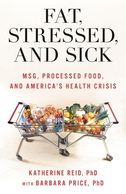 Fat, Stressed, and Sick: MSG, Processed Food, and America's Health Crisis - Reid, Katherine, and Price, Barbara