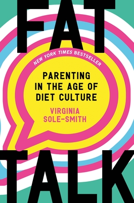 Fat Talk: Parenting in the Age of Diet Culture - Sole-Smith, Virginia