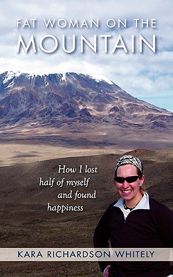 Fat Woman on the Mountain: How I Lost Half of Myself and Found Happiness - Richardson Whitely, Kara