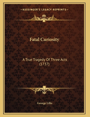 Fatal Curiosity: A True Tragedy of Three Acts (1737) - Lillo, George