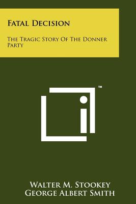 Fatal Decision: The Tragic Story of the Donner Party - Stookey, Walter M, and Smith, George Albert (Foreword by)