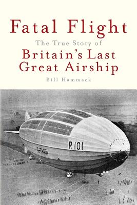 Fatal Flight: The True Story of Britain's Last Great Airship - Hammack, Bill