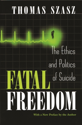 Fatal Freedom: The Ethics and Politics of Suicide - Szasz, Thomas