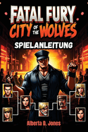 Fatal Fury City of the Wolves Spielanleitung: Wichtige Tipps, Kombos und Strategien f?r den Sieg