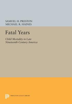 Fatal Years: Child Mortality in Late Nineteenth-Century America - Preston, Samuel H., and Haines, Michael R.